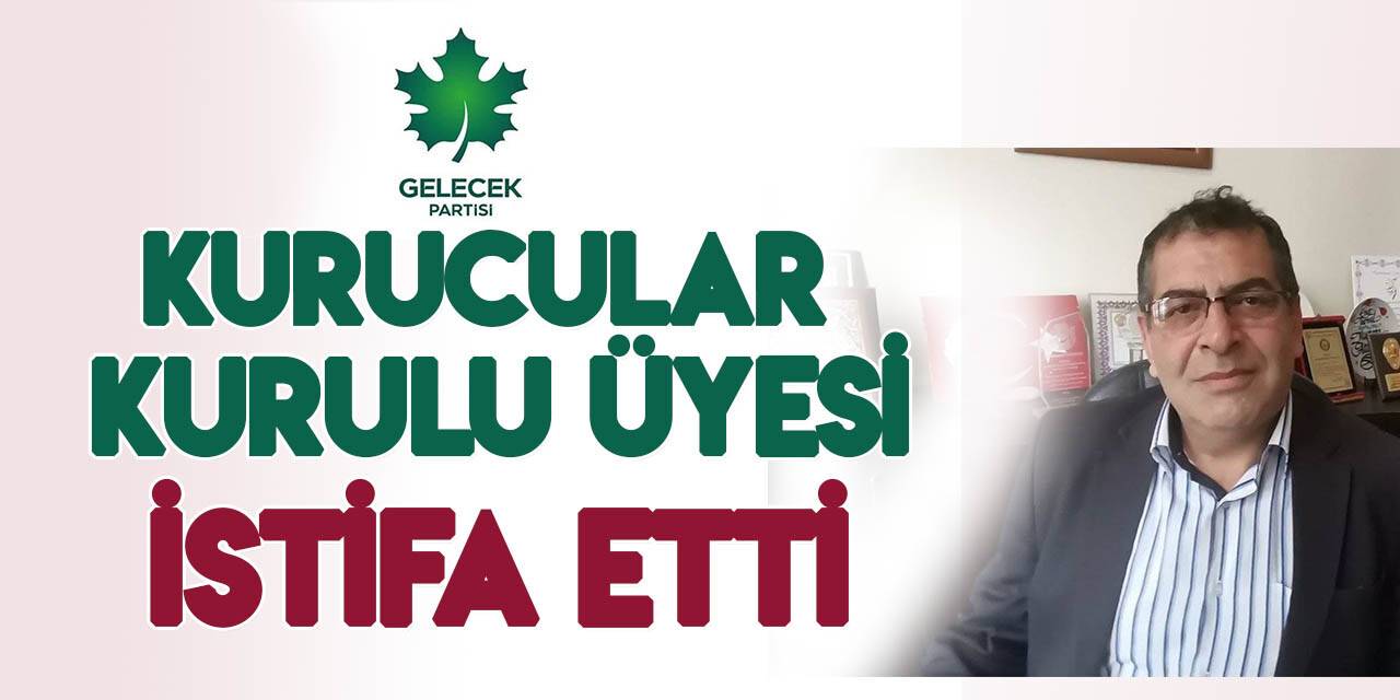 Gelecek Partisi Kurucular Kurulu Üyesi istifa etti