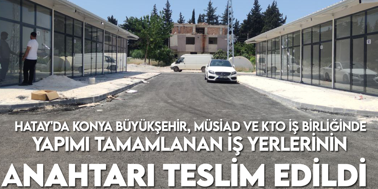 Hatay'da Konya Büyükşehir, MÜSİAD ve KTO iş birliğinde yapımı tamamlanan iş yerlerinin anahtarı teslim edildi