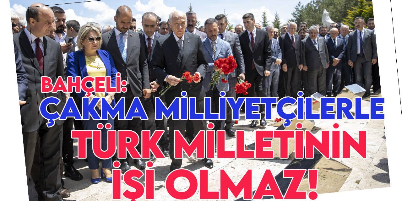 MHP lideri Bahçeli: “Çakma milliyetçilerle Türk milletinin işi olmaz!”