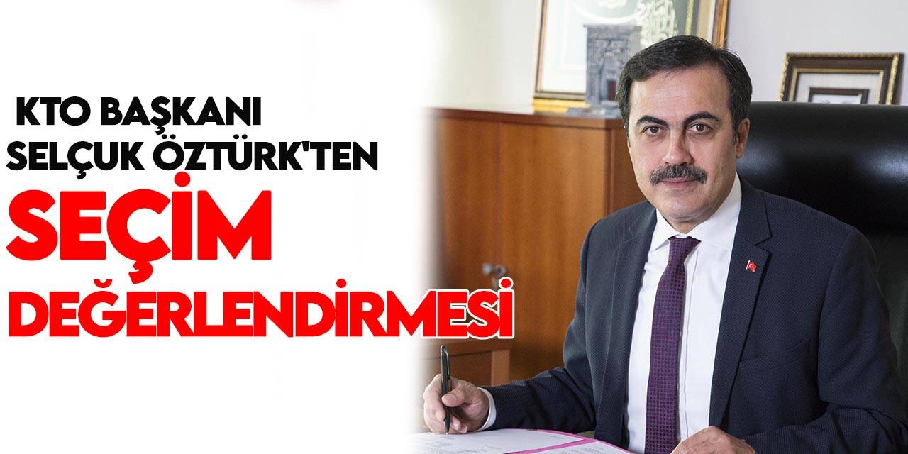 KTO Başkanı Selçuk Öztürk'ten 28 Mayıs 2023 Cumhurbaşkanlığı 2. Tur Seçimi değerlendirmesi