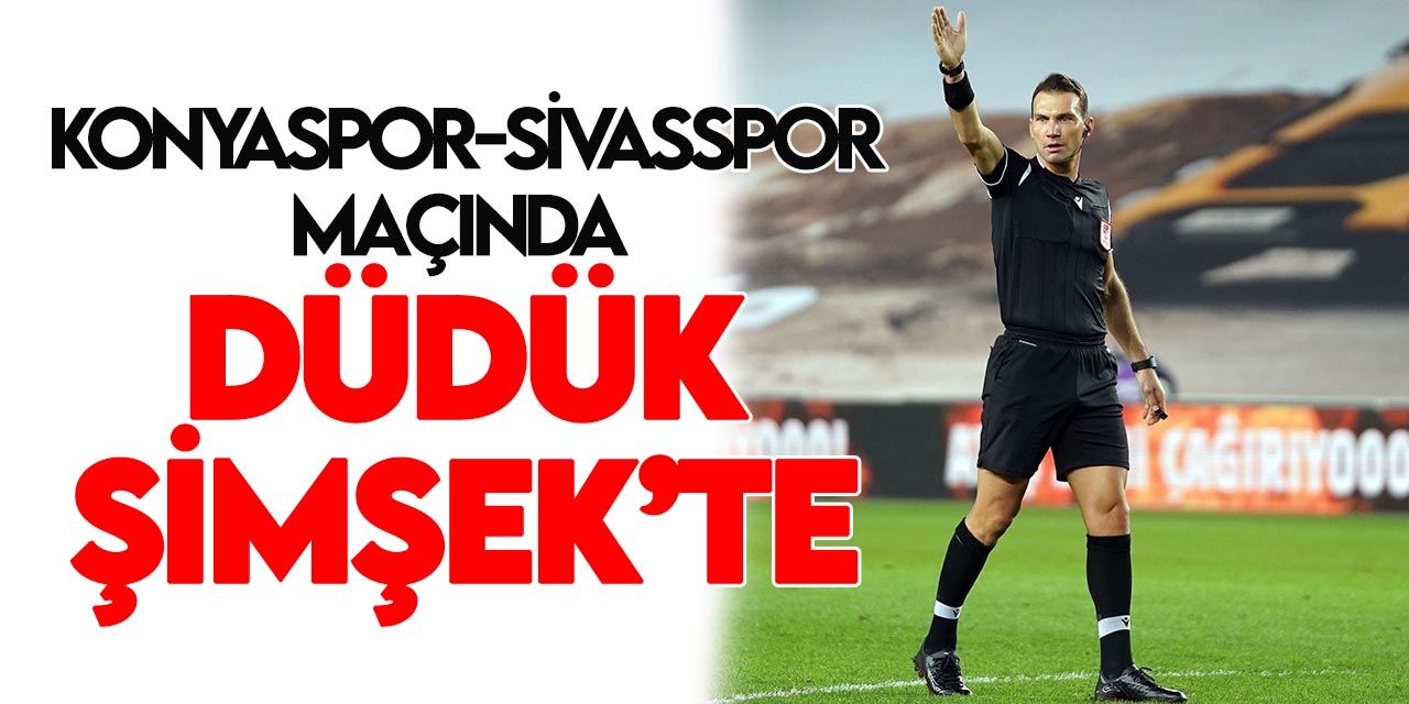 Konyaspor-Sivasspor maçını Bahattin Şimşek yönetecek