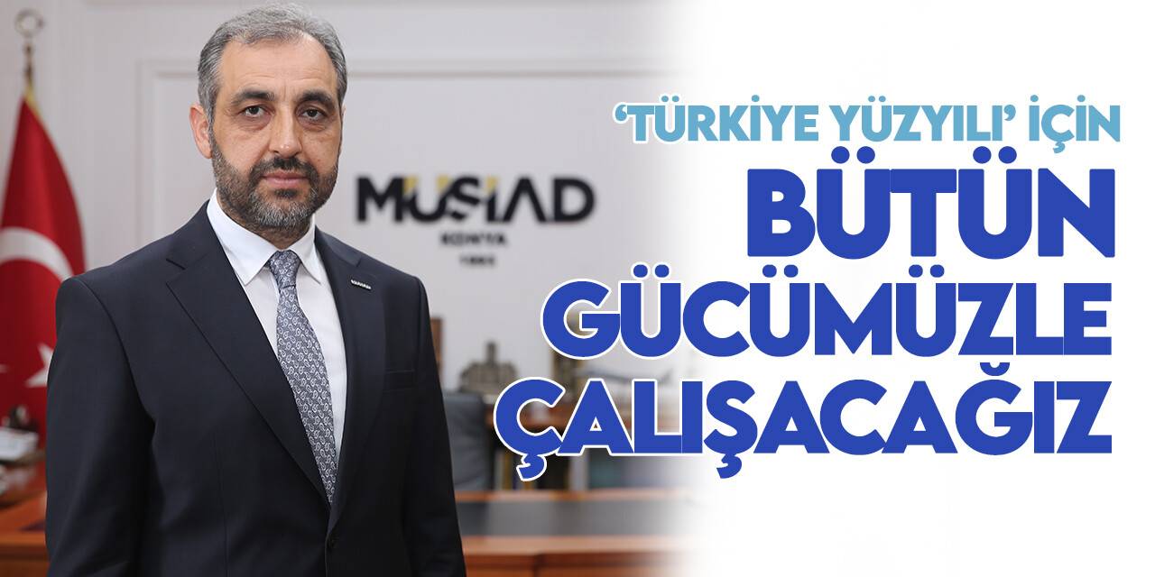 MÜSİAD Konya Başkanı Kağnıcı: 'Türkiye Yüzyılı' için tüm gücümüzle çalışacağız