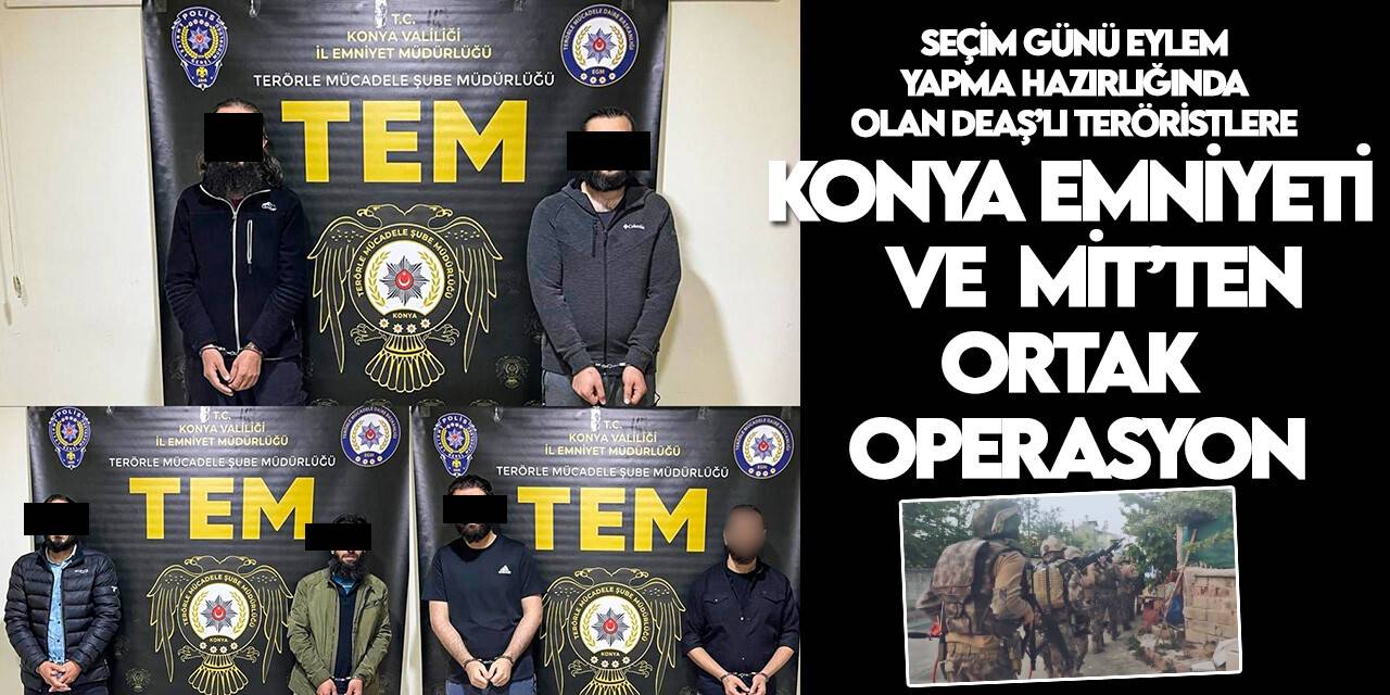 Seçim günü eylem yapma hazırlığında olan DEAŞ’lı teröristlere Konya Emniyeti ve MİT’ten ortak operasyon