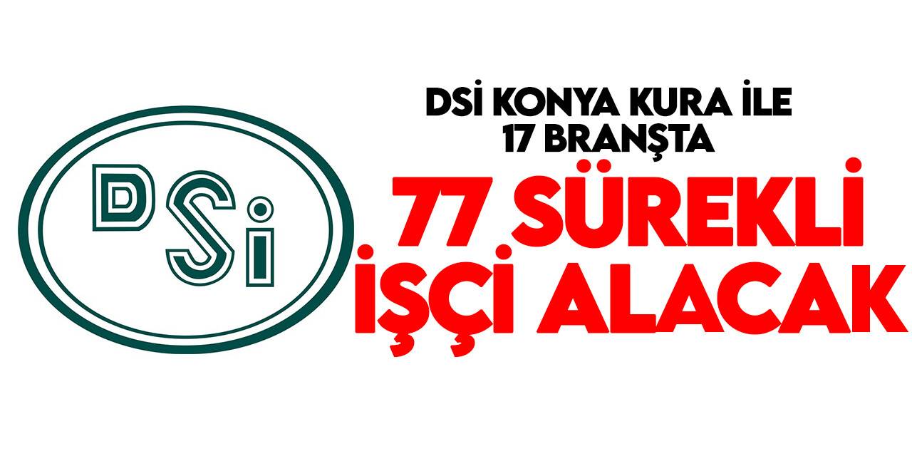 DSİ Konya 4. Bölge Müdürlüğü duyurdu! 17 branşta 77 kişi kurayla işe alınacak