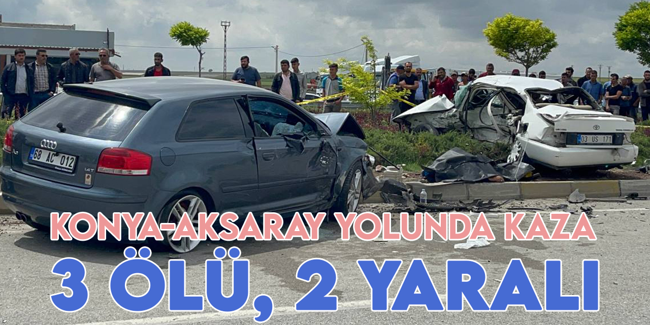 Konya-Aksaray yolundaki trafik kazasında 3 kişi öldü, 2 kişi yaralandı