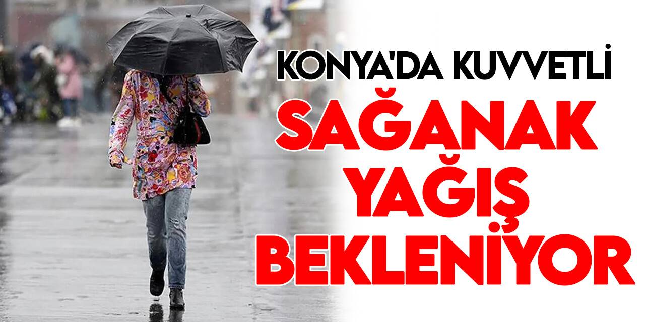Konya için çok kuvvetli sağanak yağış bekleniyor