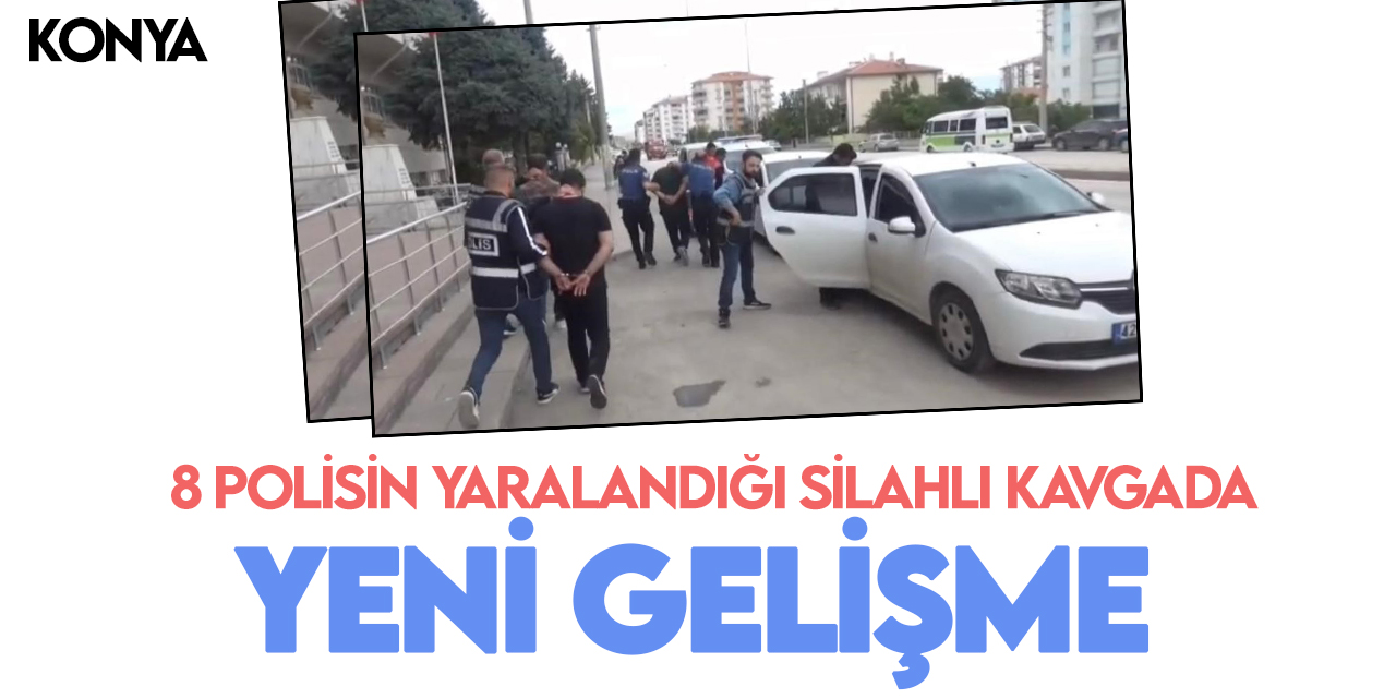 Konya’da 8 polisin yaralandığı silahlı kavgada yeni gelişme