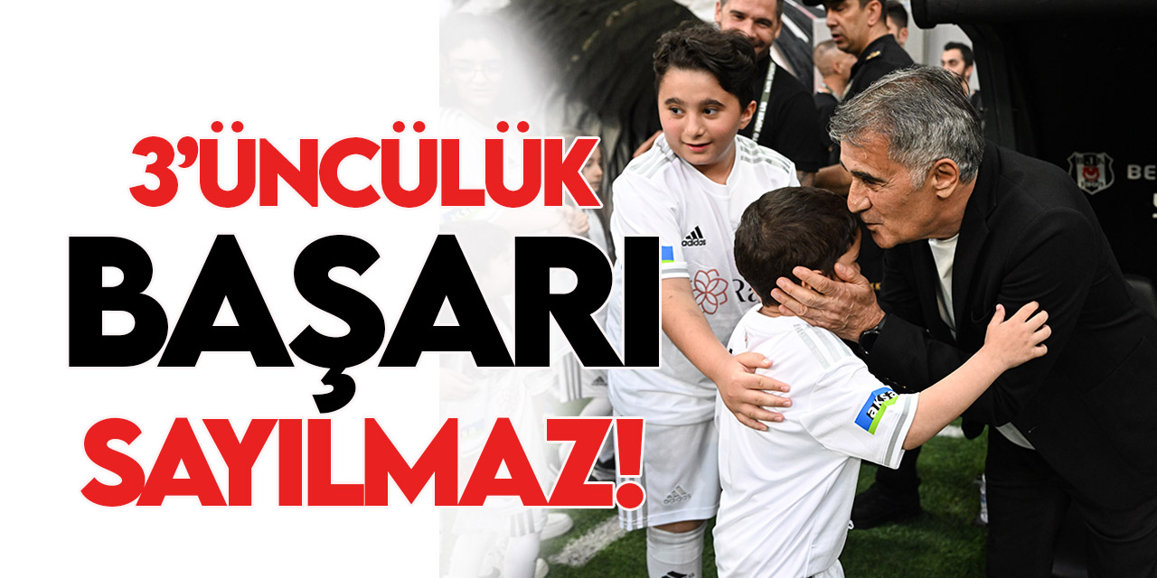 Şenol Güneş: Beşiktaş için üçüncülük başarı sayılmaz