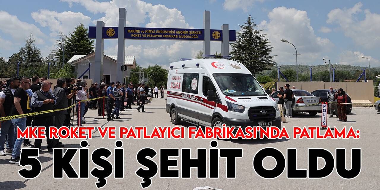 MKE Roket ve Patlayıcı Fabrikası'ndaki patlamada 5 kişi şehit oldu
