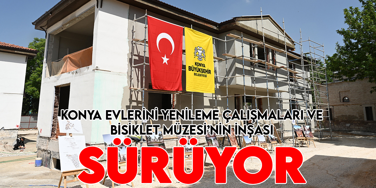 Konya Büyükşehir, Konya evlerini yenileme çalışmalarını ve Velespit Müzesi’nin inşasını sürdürüyor
