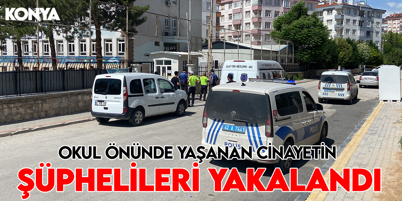 Konya'da okul önünde yaşanan cinayetin şüphelileri yakalandı