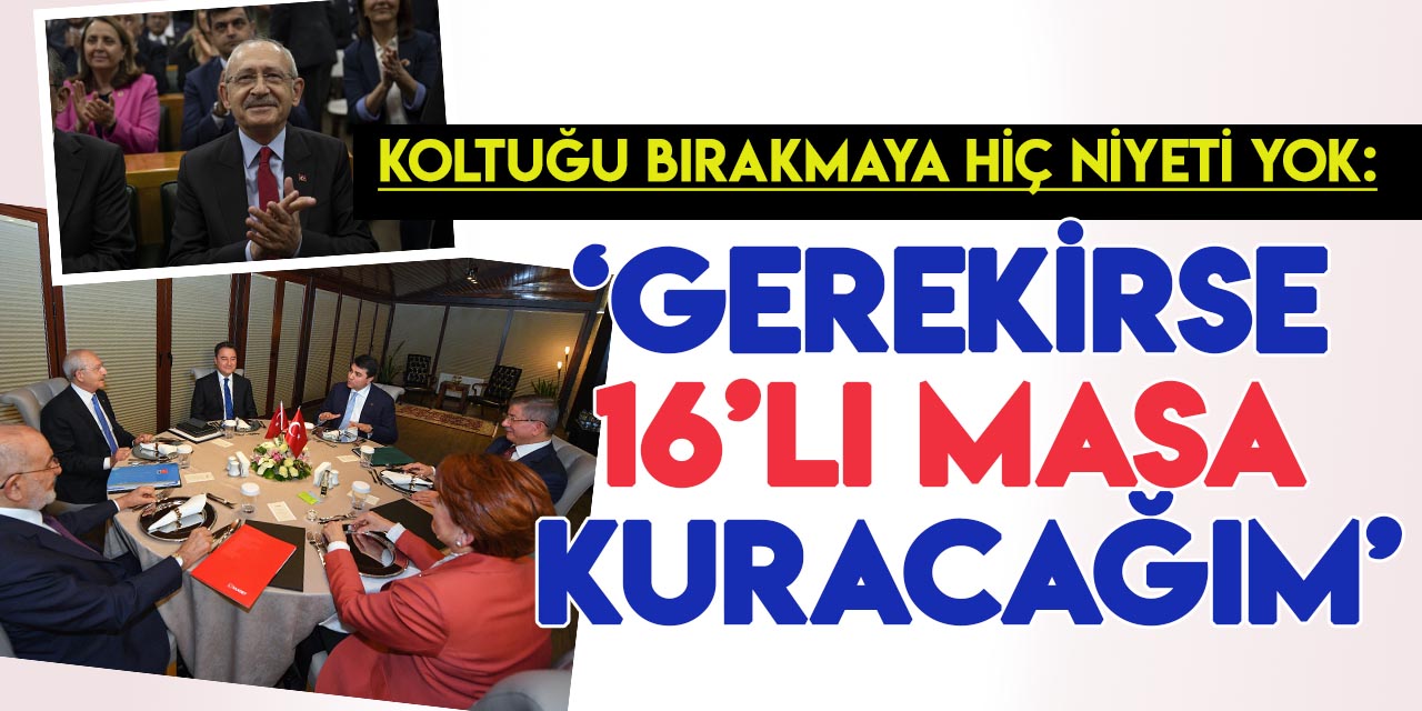 Girdiği 12 seçimden de hezimetle ayrılan Kılıçdaroğlu: "Gerekirse 16'lı masa kuracağım"