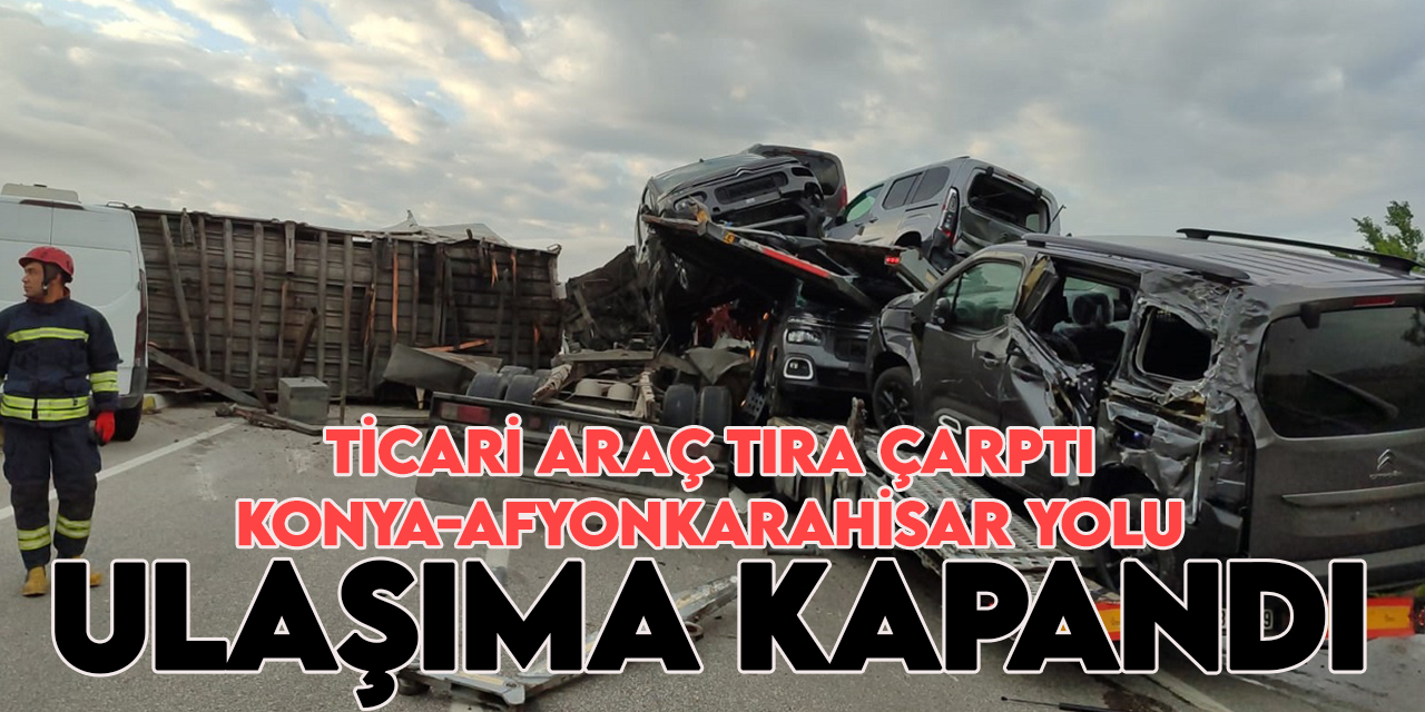 Ticari araç tıra çarptı: Afyonkarahisar-Konya yolu ulaşıma kapandı!