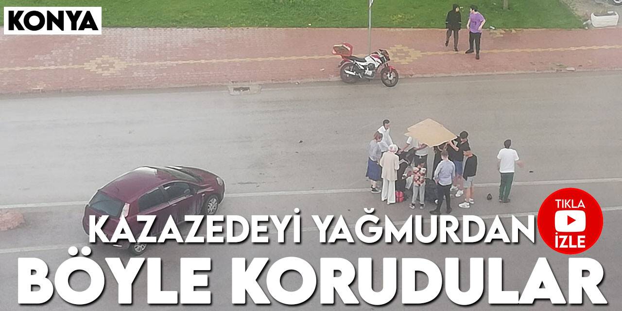 Konya'da kazazedeyi yağmurdan böyle korudular