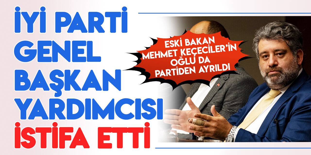 İYİ Parti Genel Başkan Yardımcısı Murat Keçeciler istifa etti