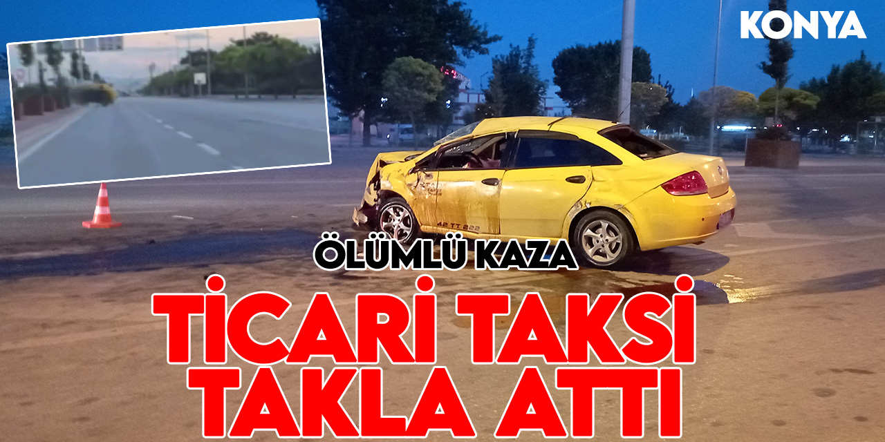 Konya'da ticari taksi refüje çarpıp takla attı: 1 ölü
