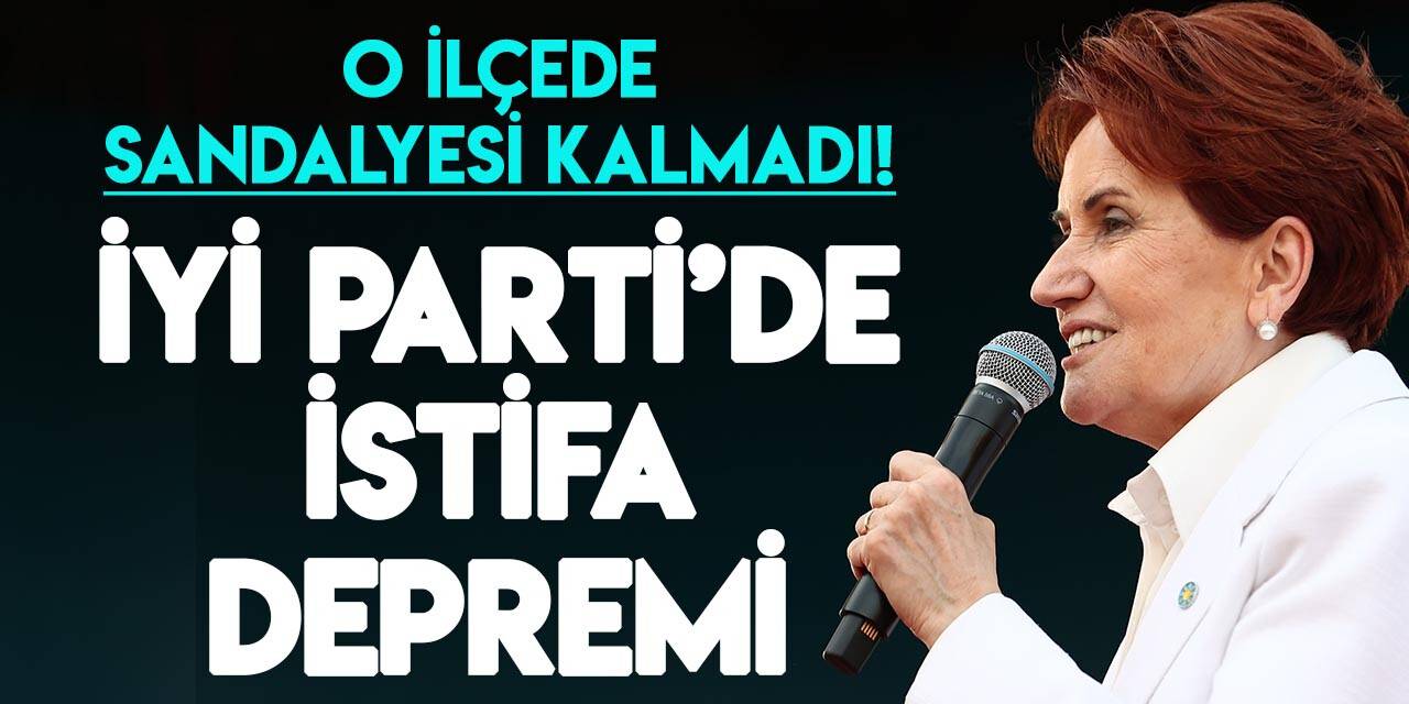 İYİ Parti’de istifa depremi: O ilçede sandalyesi kalmadı