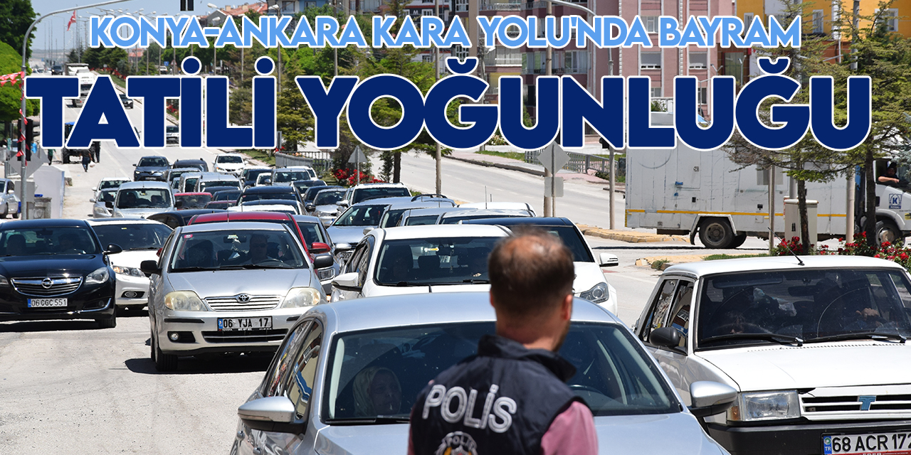 Konya-Ankara Kara Yolu'nda bayram tatili yoğunluğu artıyor