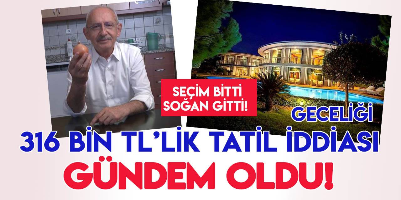 "Kılıçdaroğlu, geceliği 316 bin TL'ye tatil yaptı" iddiası gündem oldu