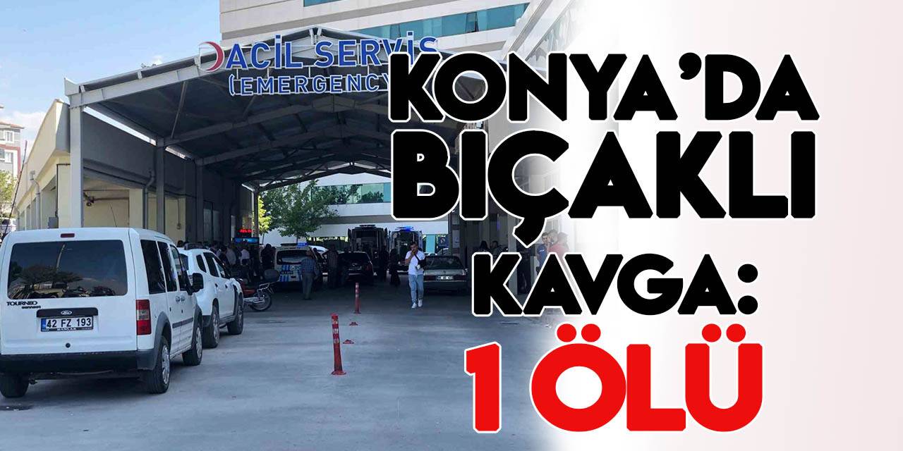 Konya’da bıçakla kavga: 1 ölü, 5 yaralı