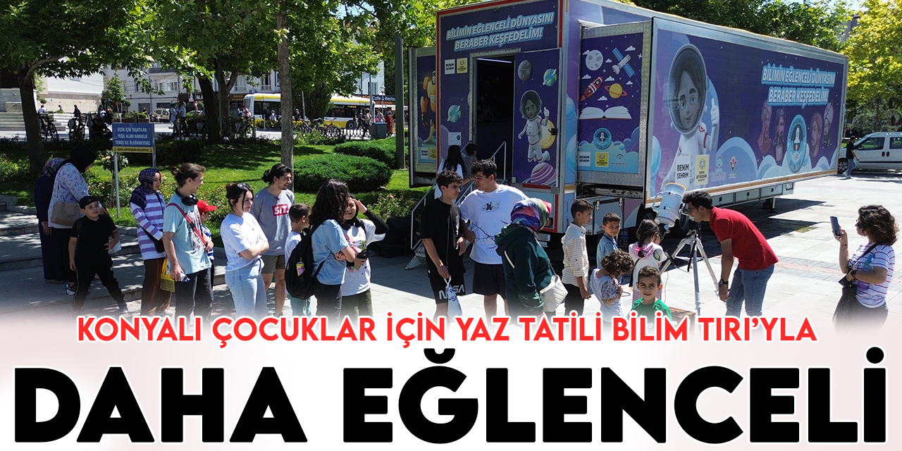 Konya'da Bilim Tırı, bilim meraklısı öğrencileri yaz tatilinde Kültürpark'ta ağırlıyor