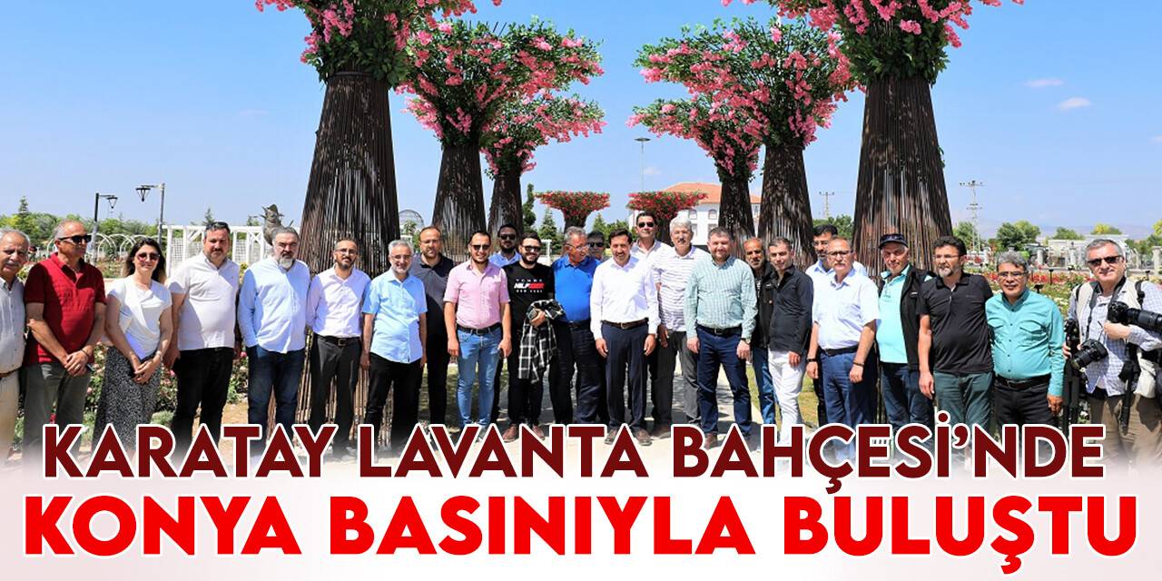 Başkan Kılca, Karatay Lavanta Bahçesi’nde Konya basınıyla buluştu