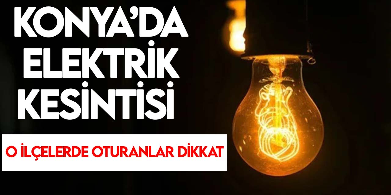 Yarın Konya'da bu ilçelerde elektrik yok!
