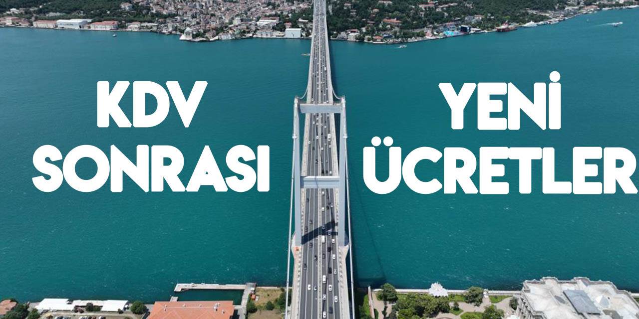 İşte KDV artışı sonrası yeni köprü ve otoyol geçiş ücretleri