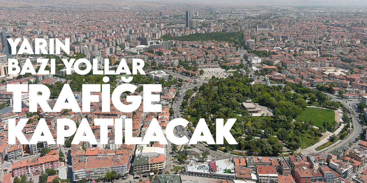 Yarın Konya'da bazı güzergahlarda yollar trafiğe kapatılacak