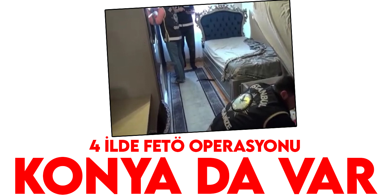 İstanbul merkezli Konya'nın da olduğu 4 ilde FETÖ operasyonu: 6 gözaltı