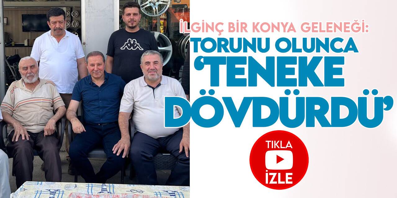 İlginç bir Konya geleneği: Torunu olunca 'teneke dövdürdü'