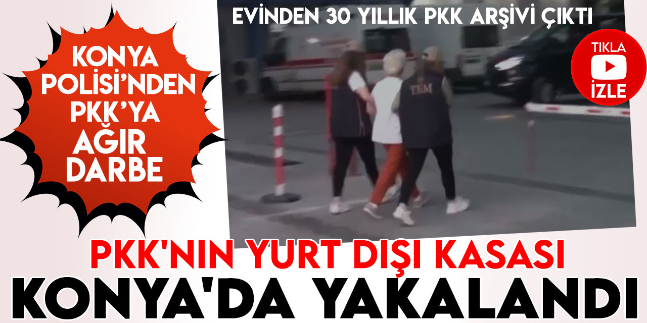 Konya'da PKK'ya darbe! PKK'nın yurt dışı kasası Konya'da yakalandı