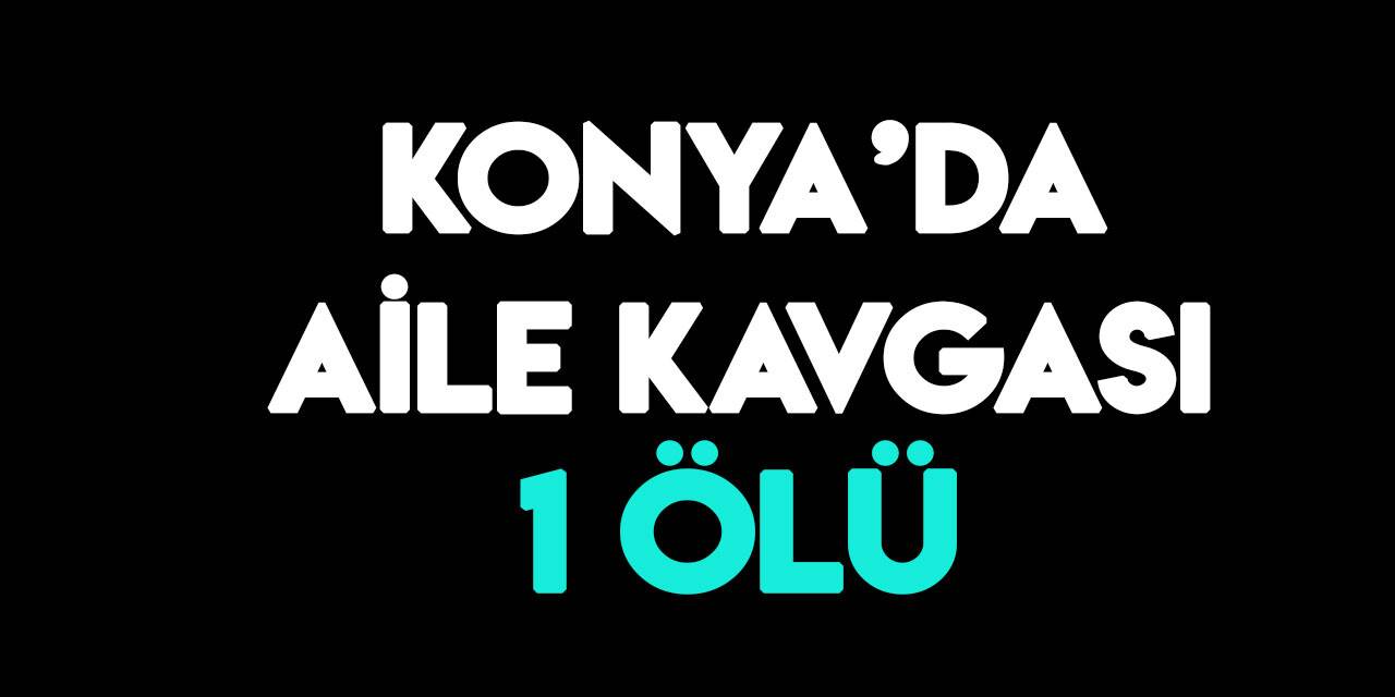 Konya'da husumetli ailelerin kavgası cinayetle bitti