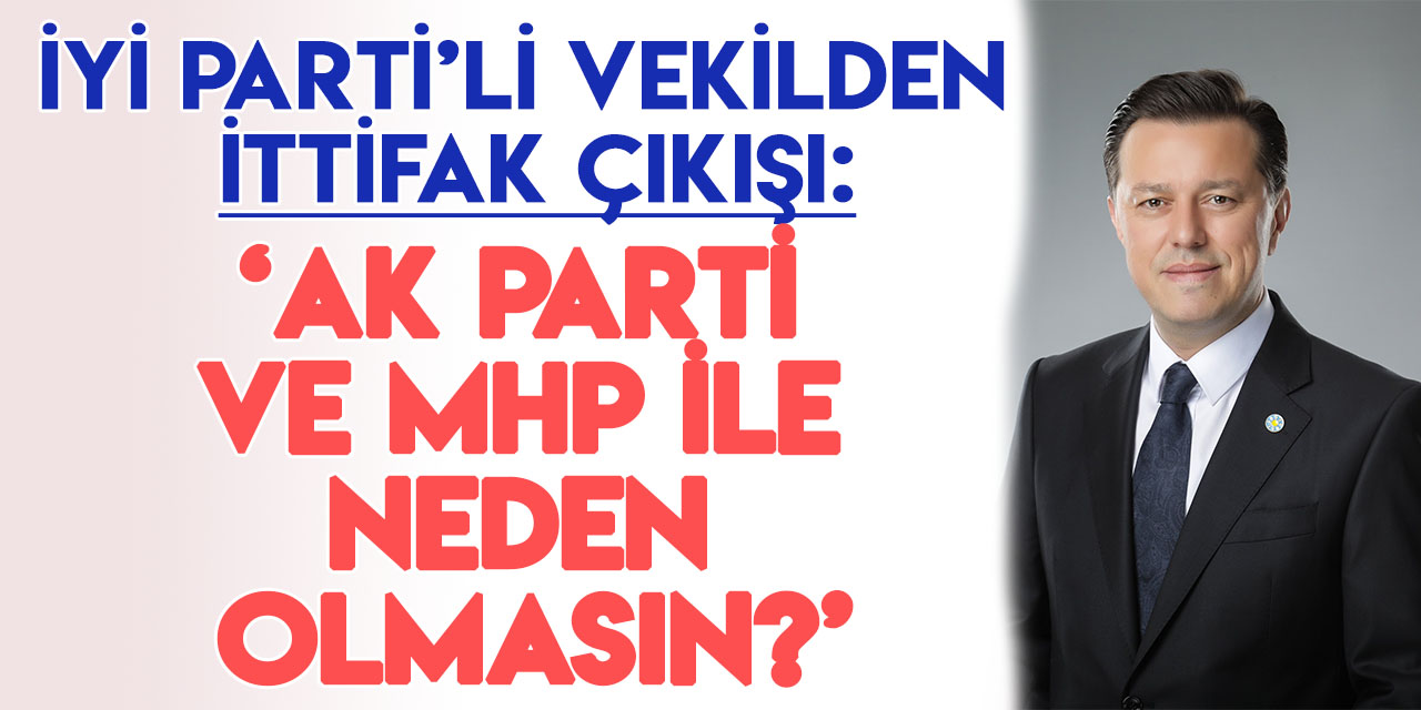 İYİ Parti'li vekilden dikkat çeken "ittifak" çıkışı: "AKP-MHP desteklenebilir!"
