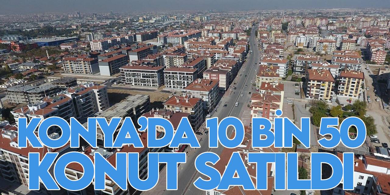 Temmuz'da satılan gayrimenkul sayısı belli oldu, Konya kaçıncı sırada?
