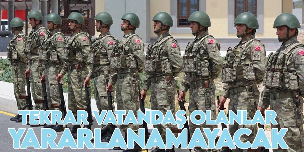 Bedelli askerlik şartları değişti: Tekrar vatandaş olanlar yararlanamayacak