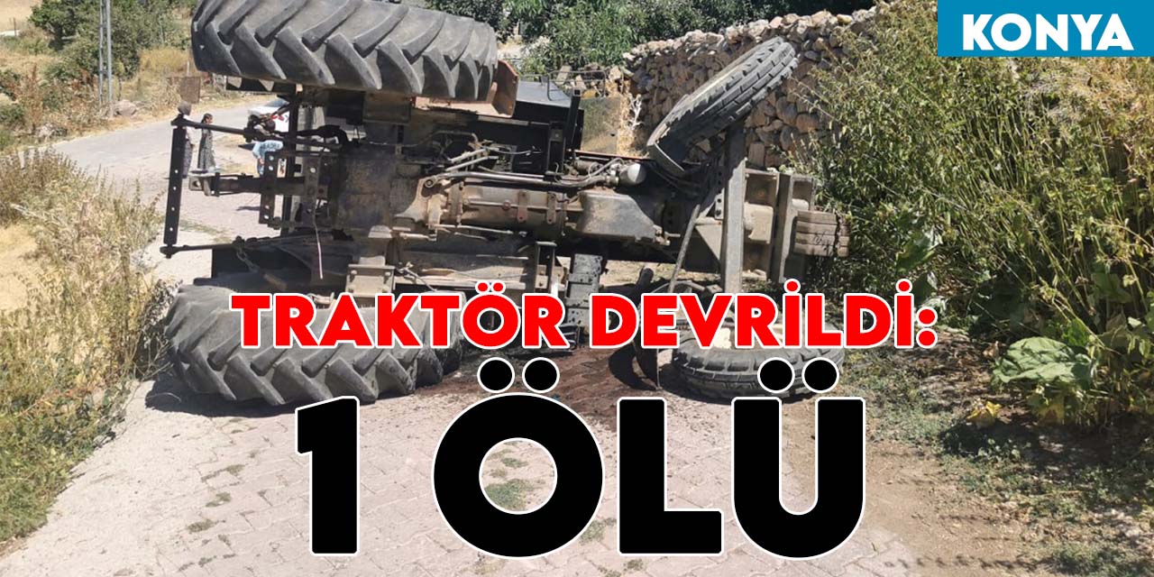 Konya'da devrilen traktörün altında kalan kadın hayatını kaybetti