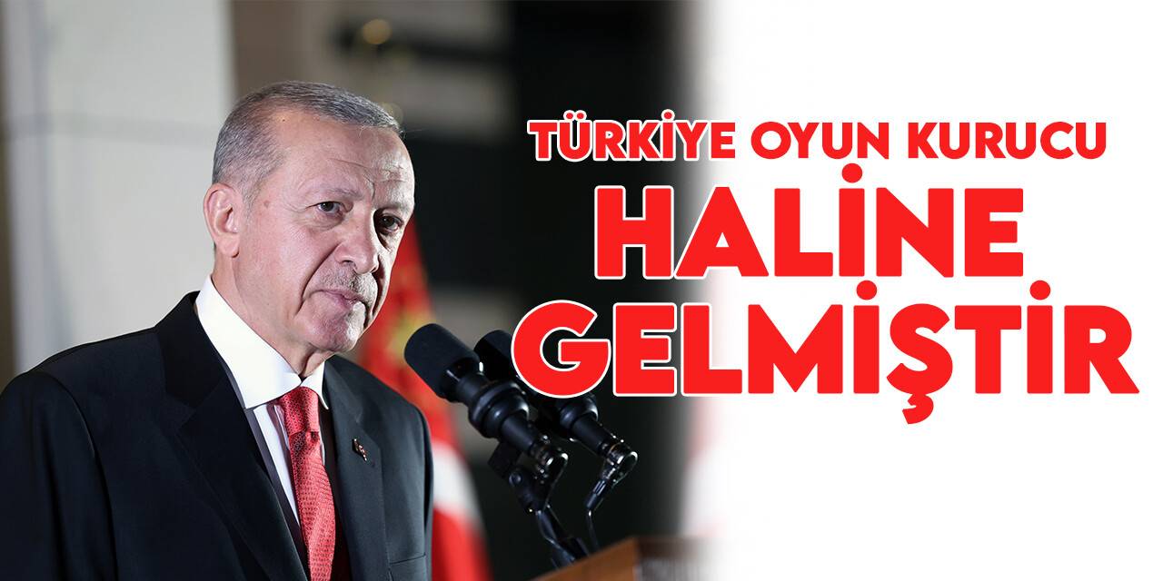 Cumhurbaşkanı Erdoğan: Türkiye oyun kurucu haline gelmiştir