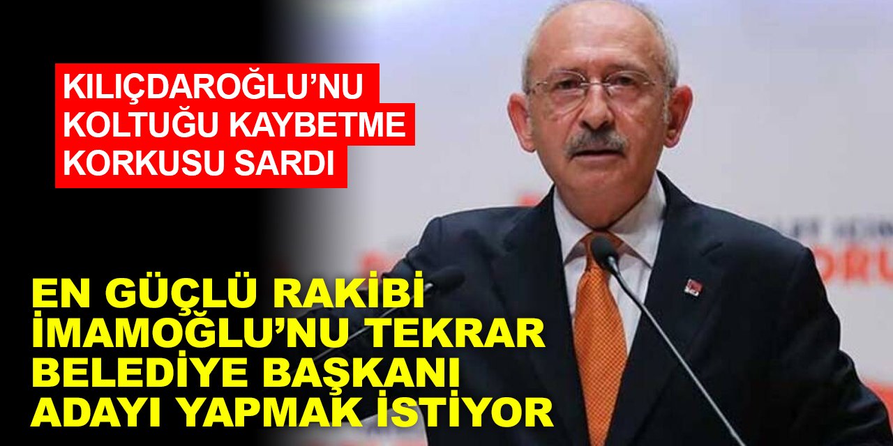Kılıçdaroğlu'nun koltuğu kaybetme korkusu sardı. En güçlü rakibi İmamoğlu'nu yeniden belediye başkanı adayı yapmak istiyor