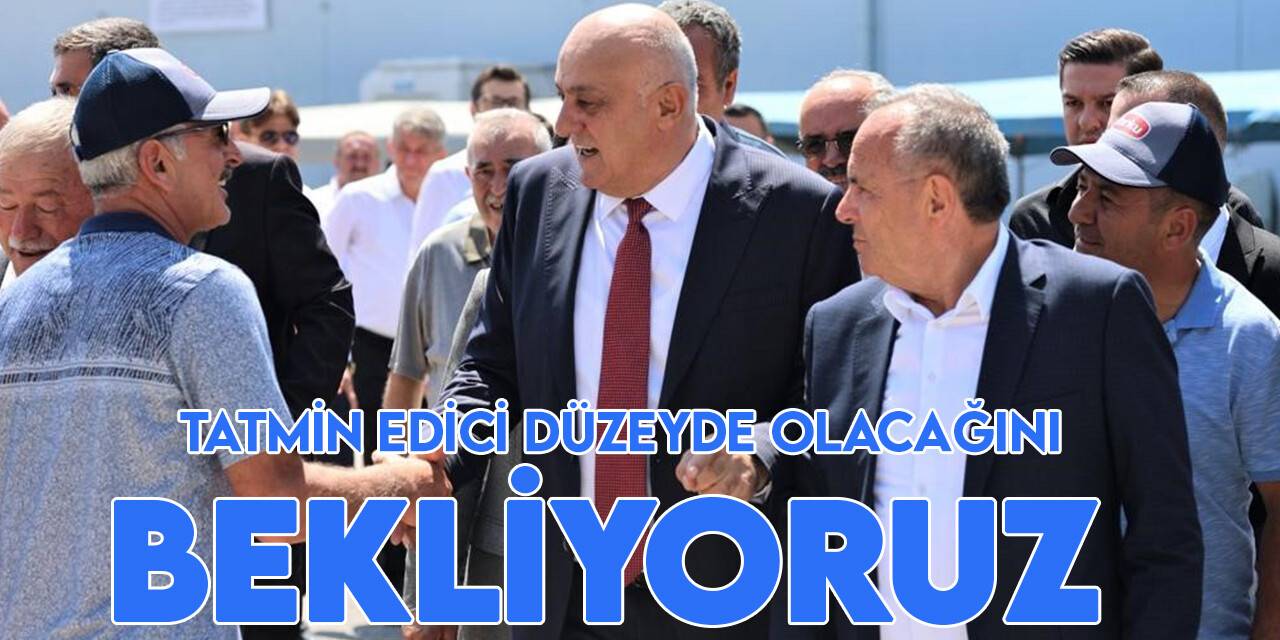 Başkan Erkoyuncu: Tatmin edici düzeyde olacağını bekliyoruz