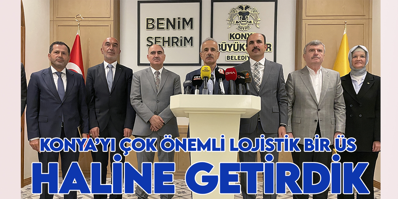 Bakan Uraloğlu: Konya’yı çok önemli lojistik bir üs haline getirdik