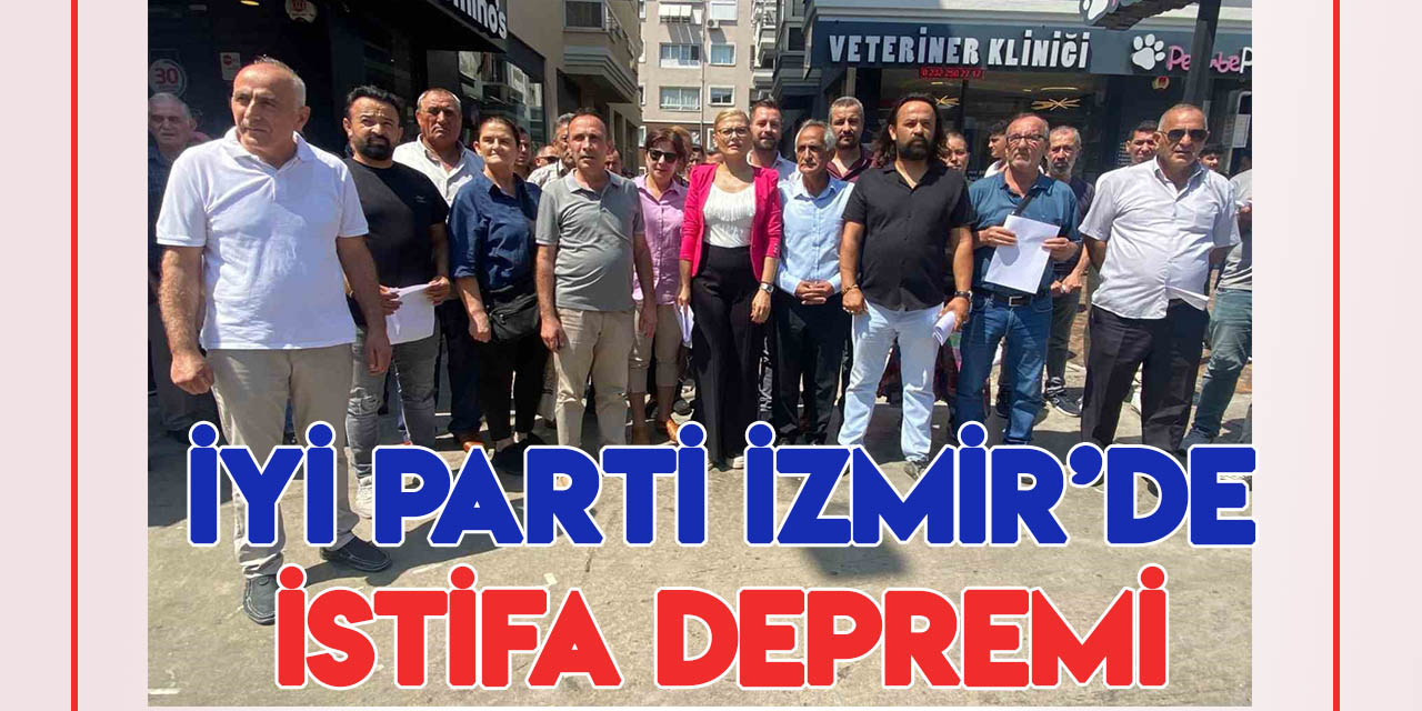 İYİ Parti İzmir’de istifa depremi!