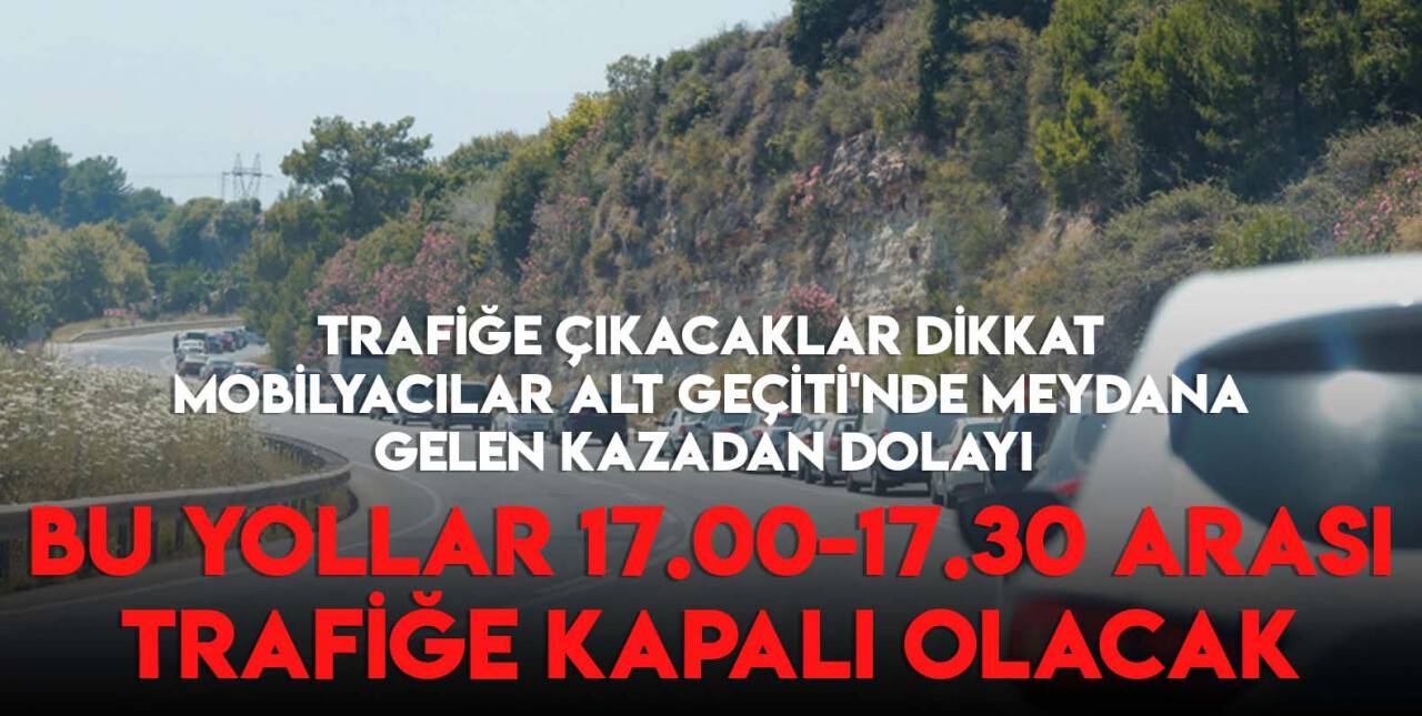 Kazadan dolayı bu yollar 17.00-17.30 arası kapalı olacak