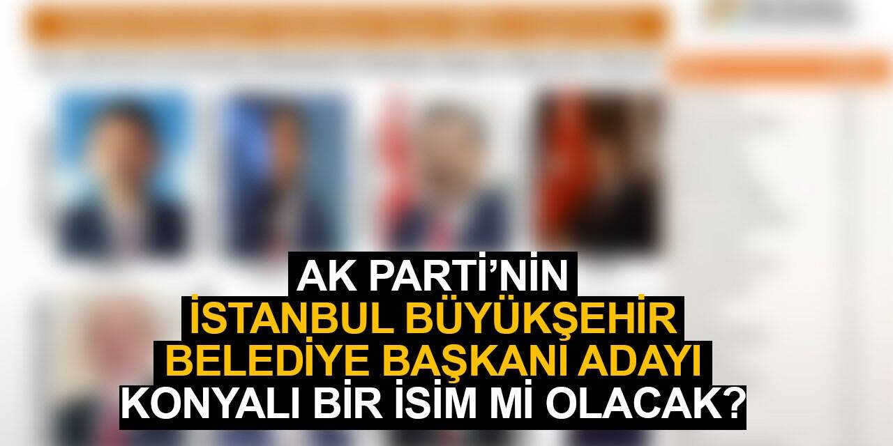 AK Parti’nin İstanbul Büyükşehir Belediye Başkanı adaylığına Konyalı bir isim mi geliyor?