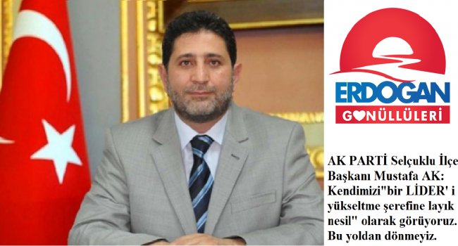 AK PARTİ Selçuklu İlçe Başkanı Mustafa AK: Bu yoldan dönmeyiz.
