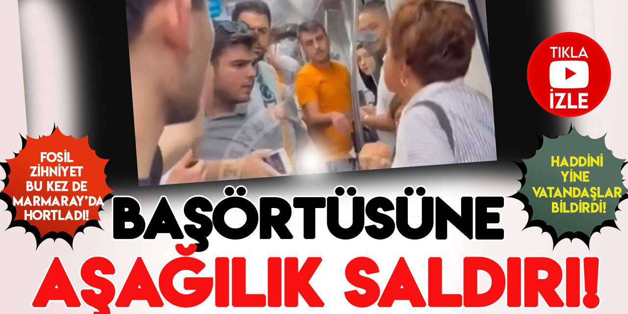 28 Şubat kalıntısı zihniyet bu kez de Marmaray'da hortladı! Başörtüsüne aşağılık saldırı!