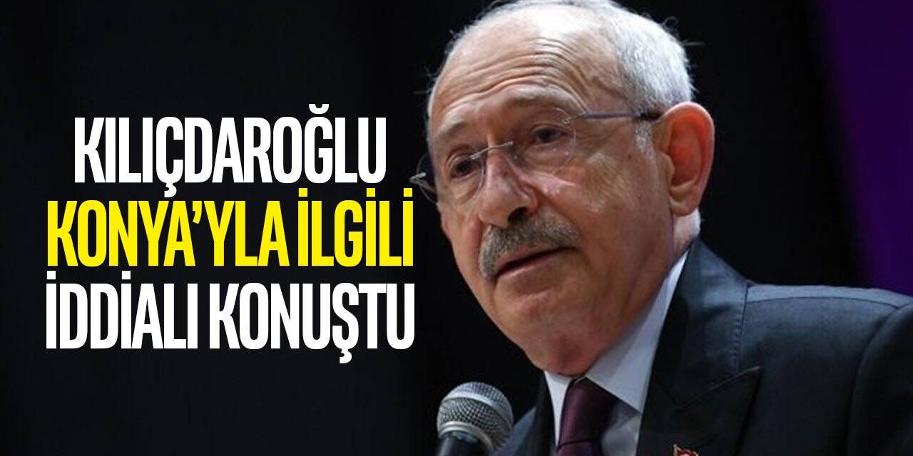 Kılıçdaroğlu Konya'yla ilgili iddialı konuştu