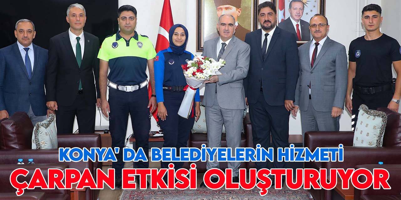 Vali Özkan: Konya'da belediyelerin yaptığı hizmetler çarpan etkisi oluşturuyor