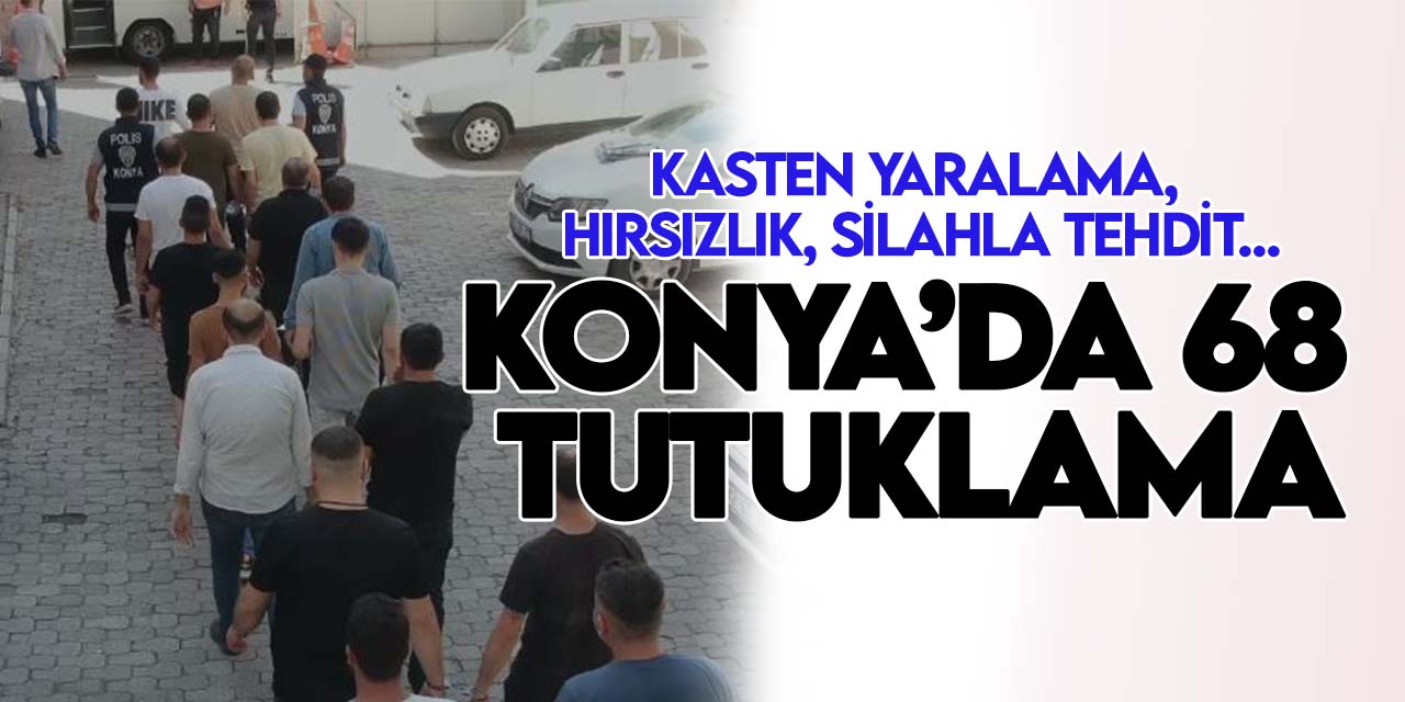 Konya il merkezinde eş zamanlı operasyon: 68 tutuklama