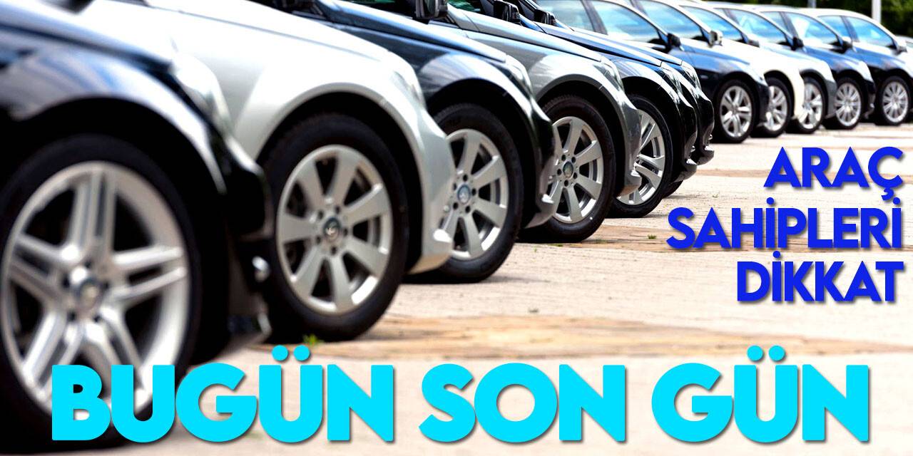 Araç sahipleri dikkat! Bugün son gün